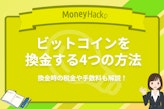 ビットコイン(BTC)を安全に換金する4つの方法｜換金時の税金や手数料も解説