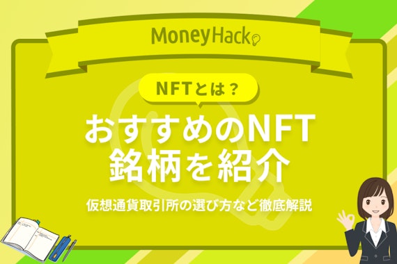 【NFTとは？】おすすめの銘柄6選を紹介 | 仮想通貨取引所の選び方・今後の見通しも解説